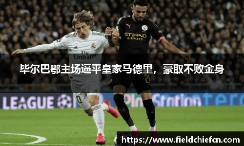 毕尔巴鄂主场逼平皇家马德里，豪取不败金身