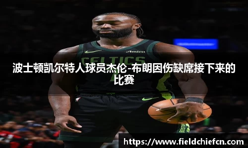 波士顿凯尔特人球员杰伦-布朗因伤缺席接下来的比赛