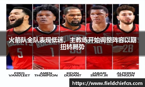 火箭队全队表现低迷，主教练开始调整阵容以期扭转局势