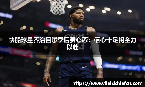 快船球星乔治自曝季后赛心态：信心十足将全力以赴